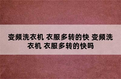 变频洗衣机 衣服多转的快 变频洗衣机 衣服多转的快吗